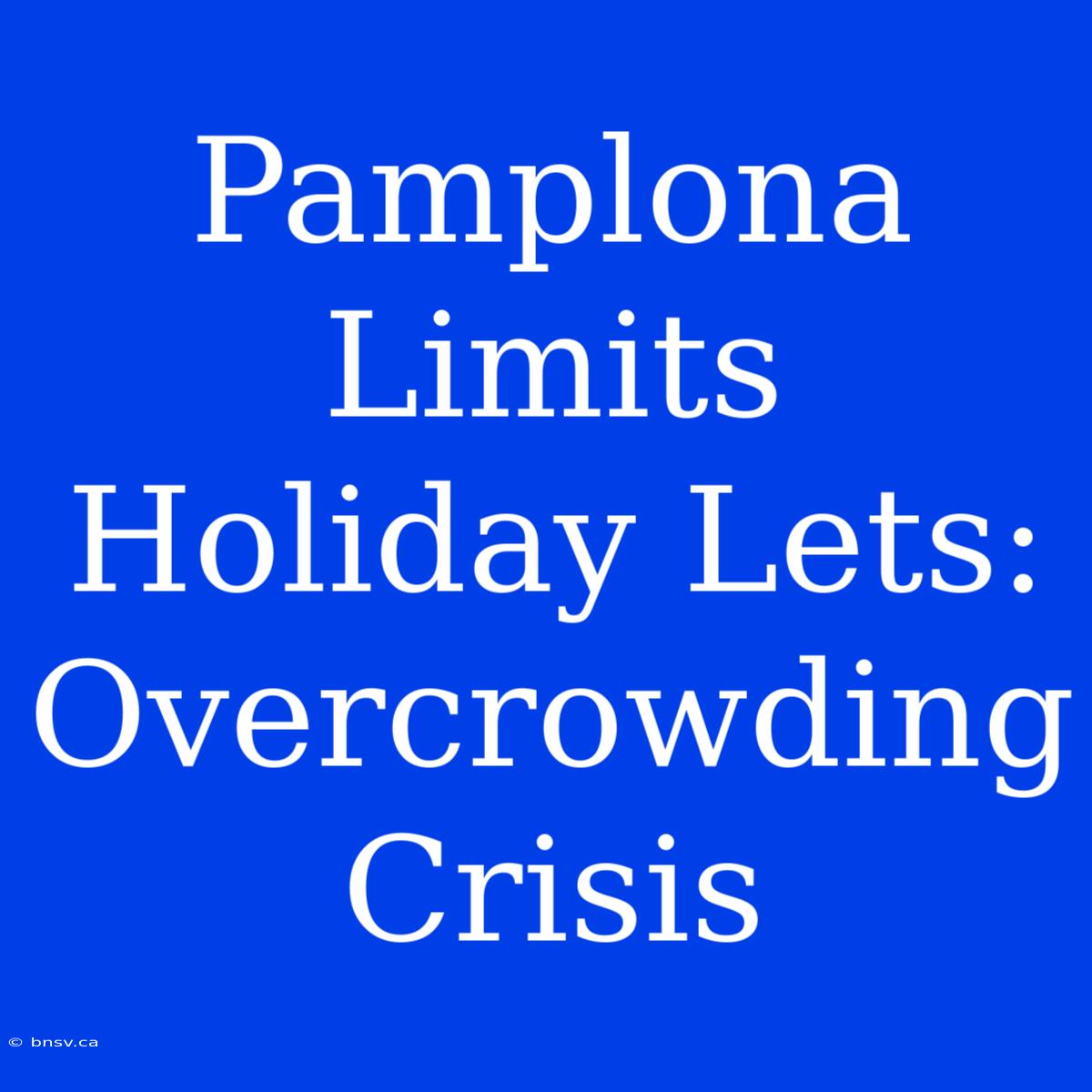 Pamplona Limits Holiday Lets: Overcrowding Crisis