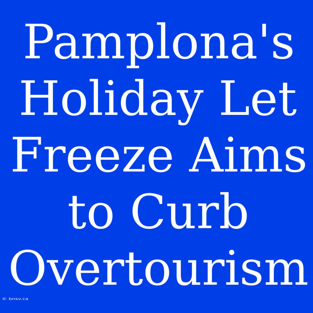 Pamplona's Holiday Let Freeze Aims To Curb Overtourism