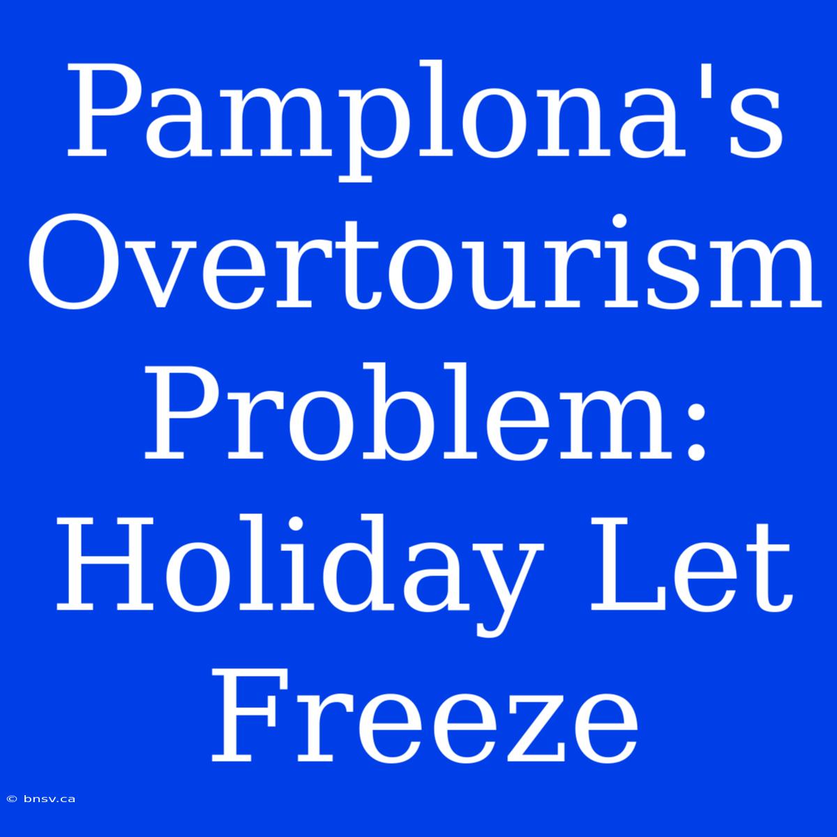 Pamplona's Overtourism Problem: Holiday Let Freeze