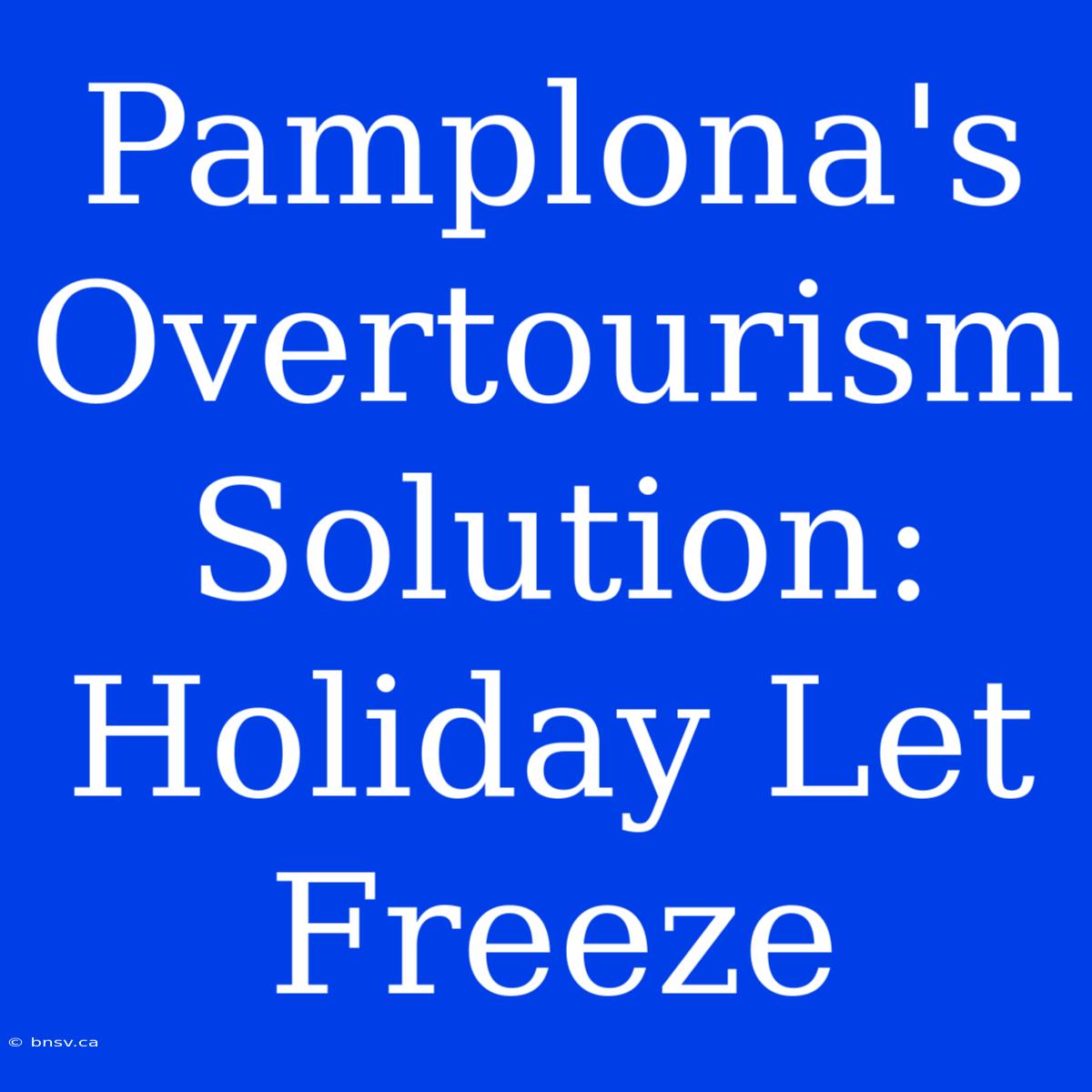 Pamplona's Overtourism Solution: Holiday Let Freeze