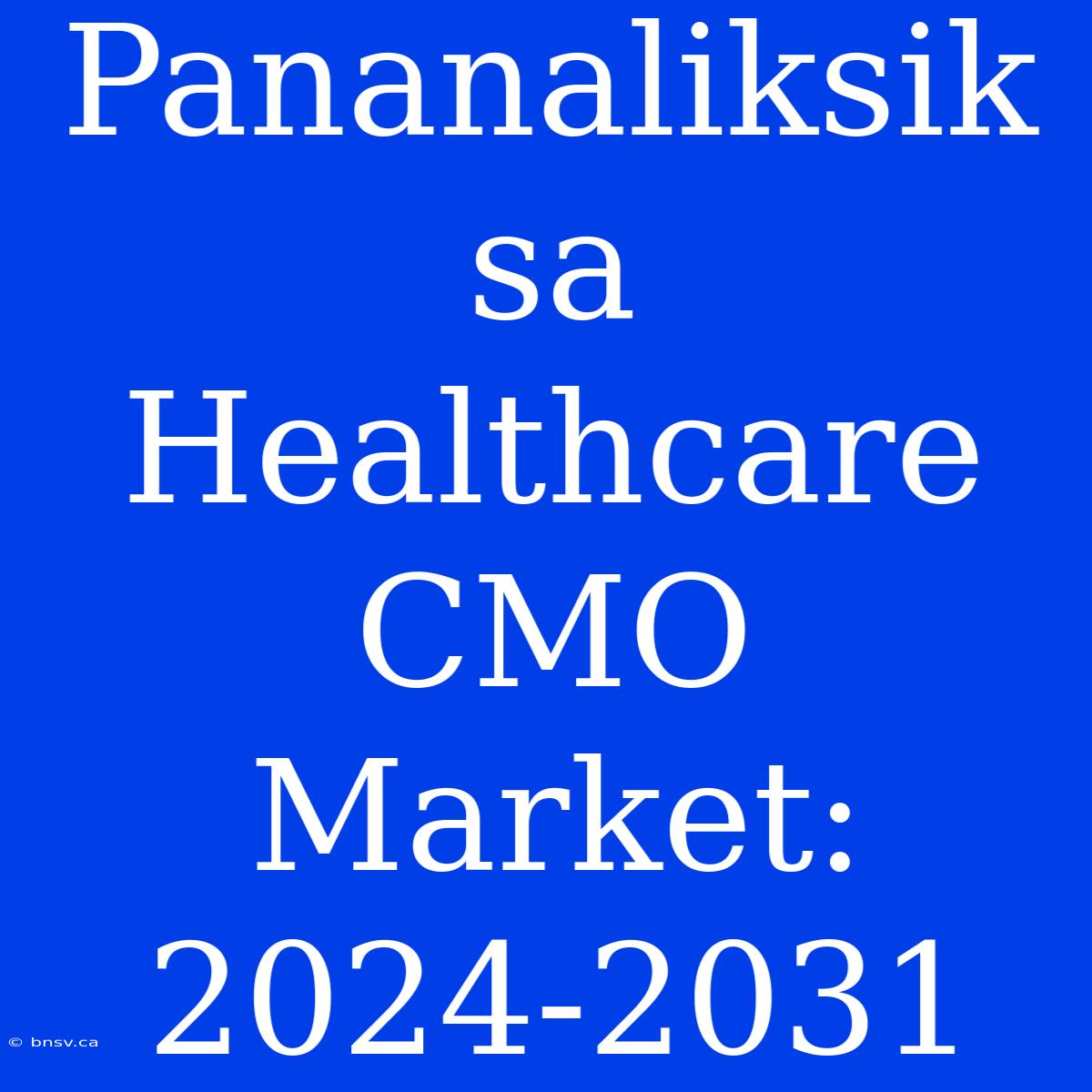 Pananaliksik Sa Healthcare CMO Market: 2024-2031