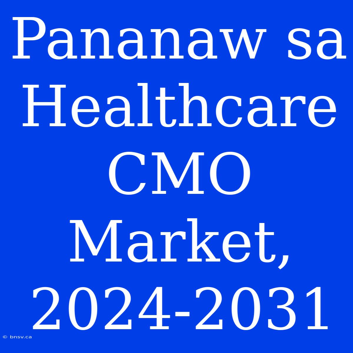 Pananaw Sa Healthcare CMO Market, 2024-2031