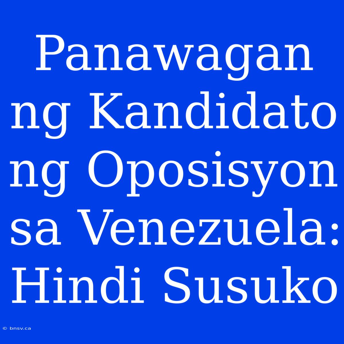 Panawagan Ng Kandidato Ng Oposisyon Sa Venezuela: Hindi Susuko