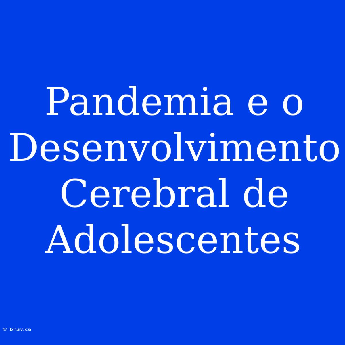 Pandemia E O Desenvolvimento Cerebral De Adolescentes