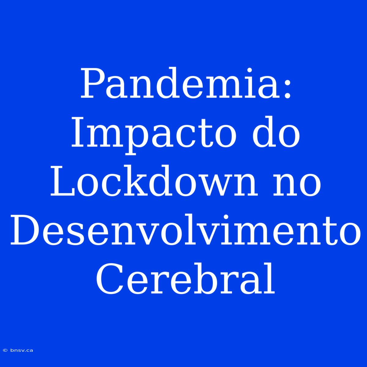 Pandemia: Impacto Do Lockdown No Desenvolvimento Cerebral