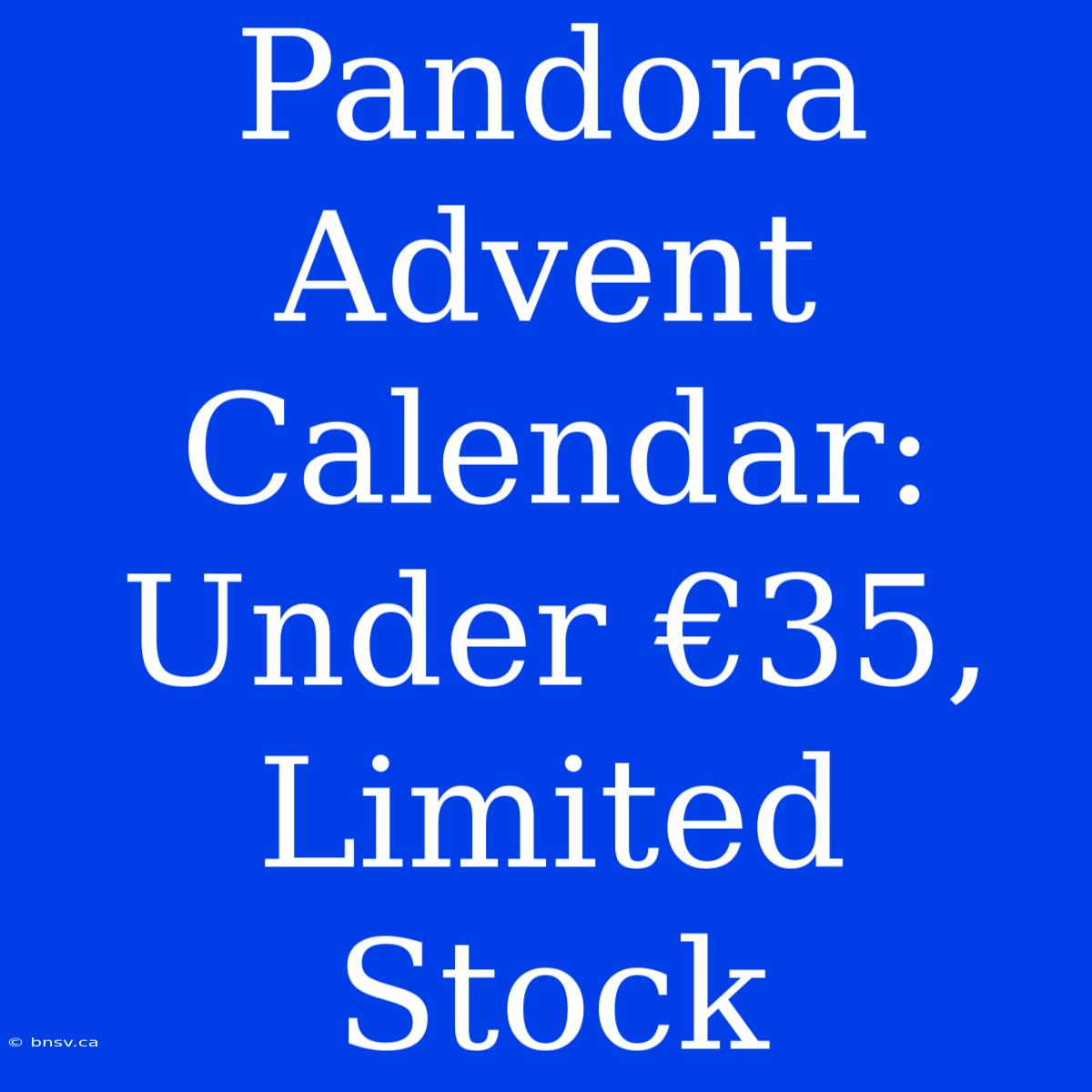 Pandora Advent Calendar: Under €35, Limited Stock