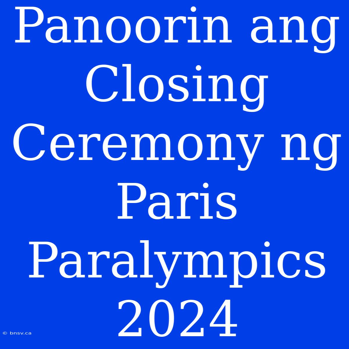 Panoorin Ang Closing Ceremony Ng Paris Paralympics 2024