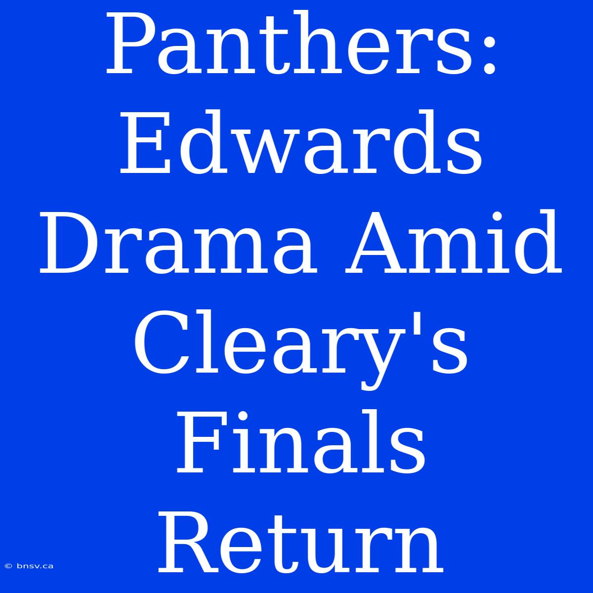 Panthers: Edwards Drama Amid Cleary's Finals Return