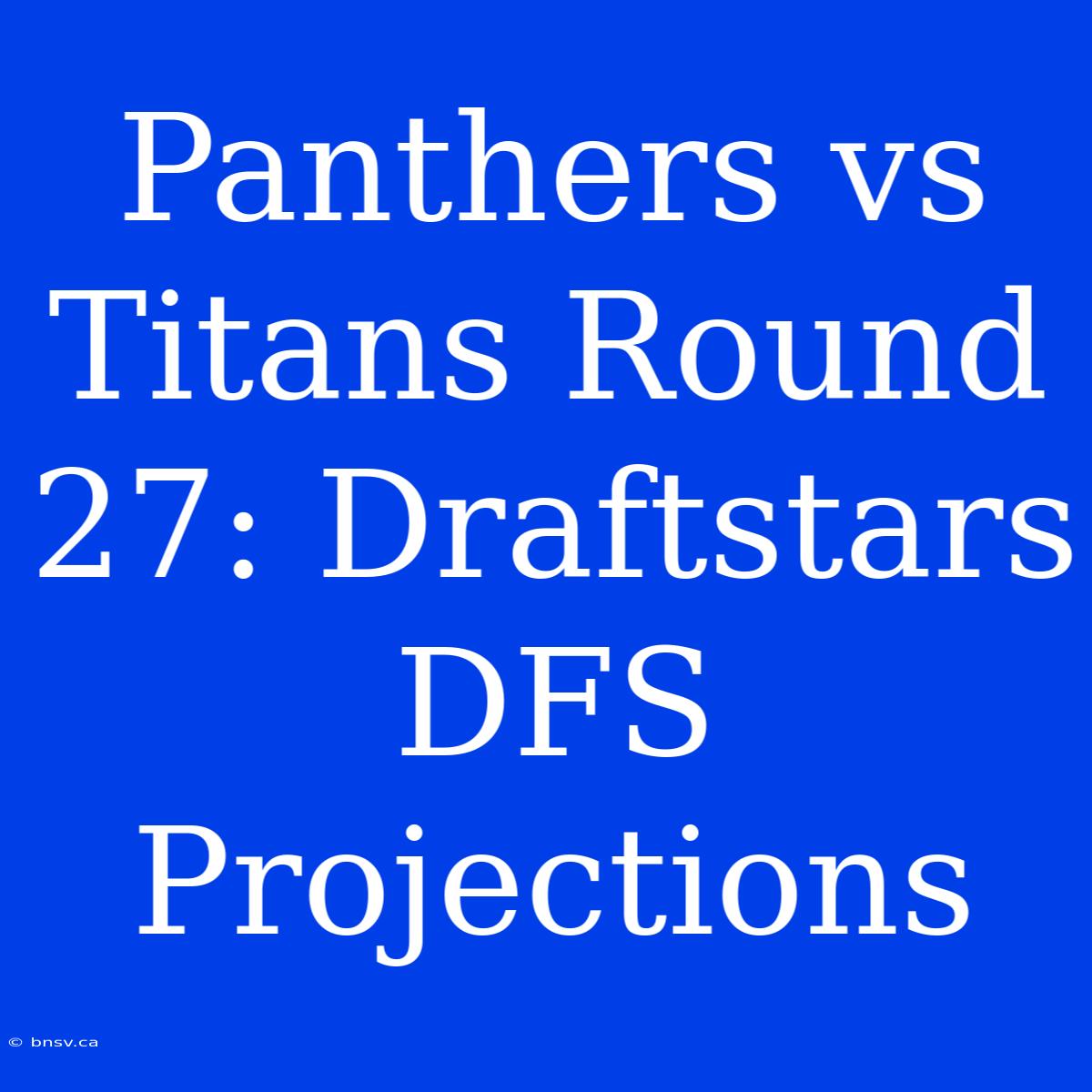 Panthers Vs Titans Round 27: Draftstars DFS Projections