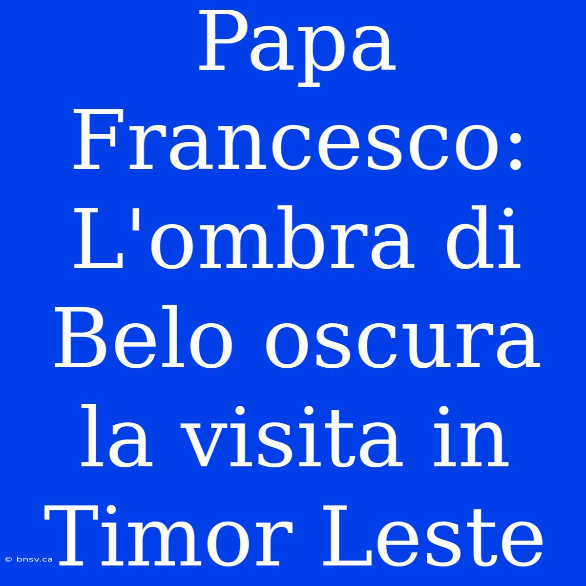 Papa Francesco: L'ombra Di Belo Oscura La Visita In Timor Leste