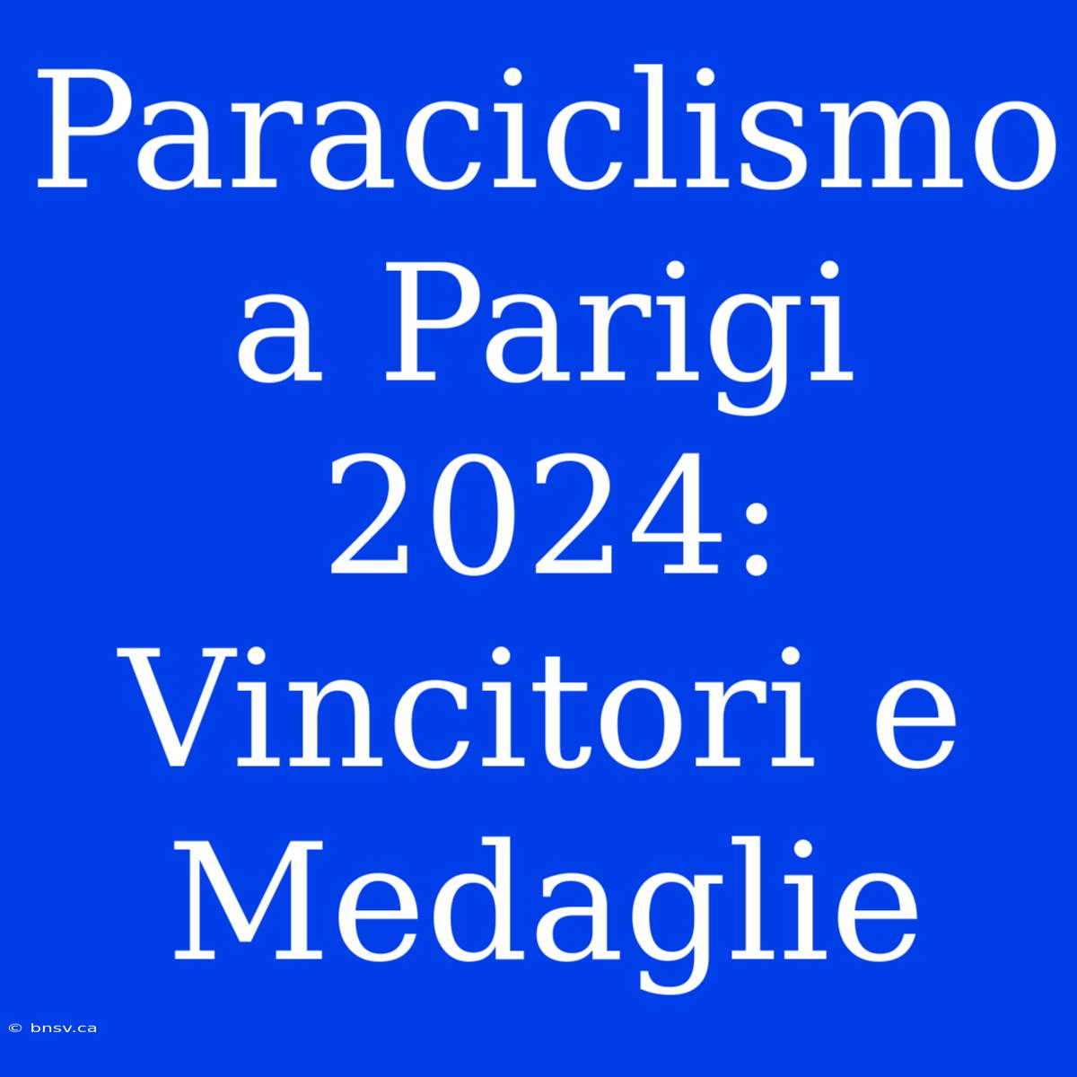 Paraciclismo A Parigi 2024: Vincitori E Medaglie