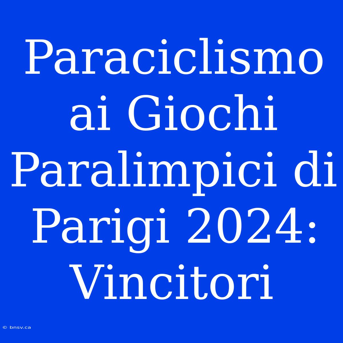 Paraciclismo Ai Giochi Paralimpici Di Parigi 2024: Vincitori