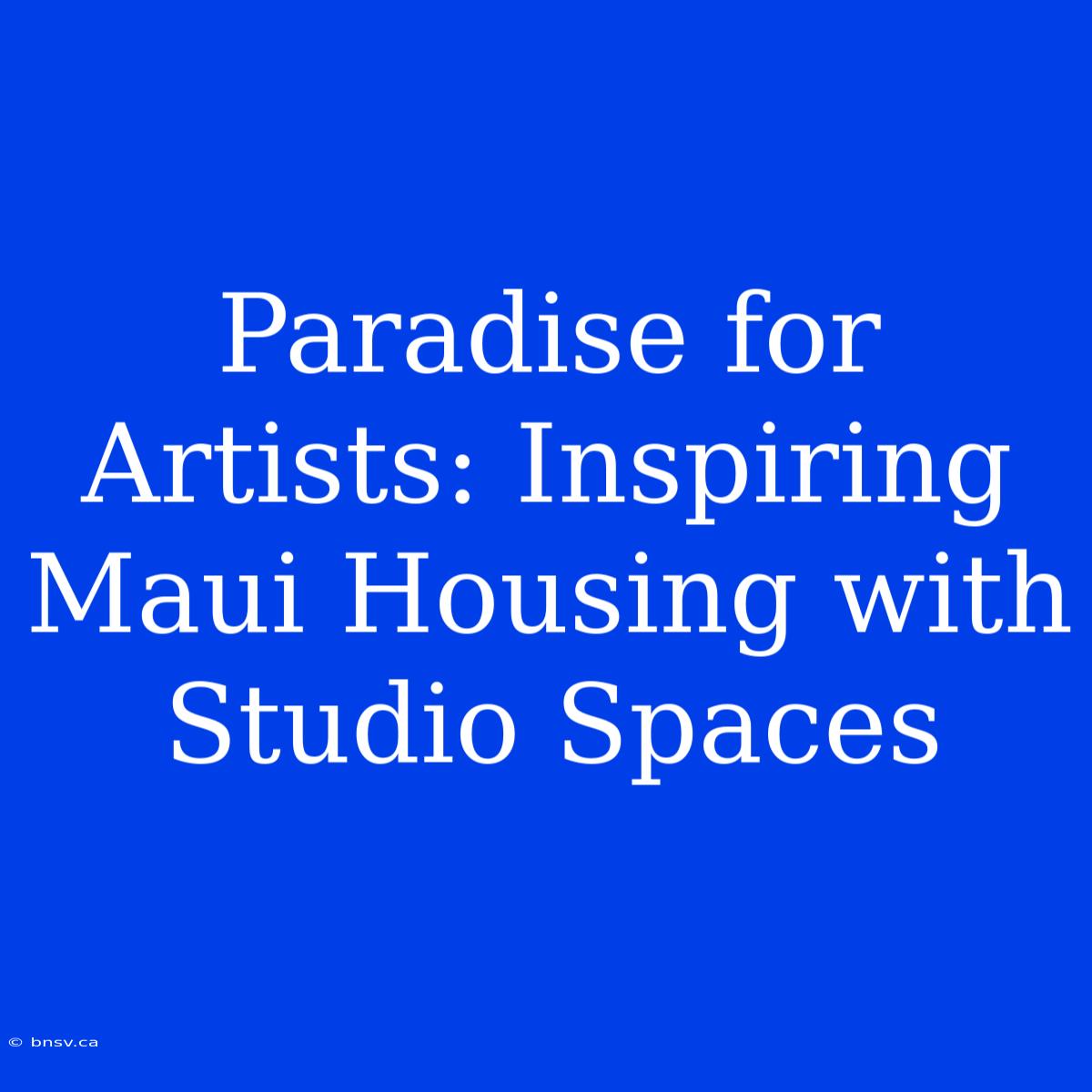 Paradise For Artists: Inspiring Maui Housing With Studio Spaces