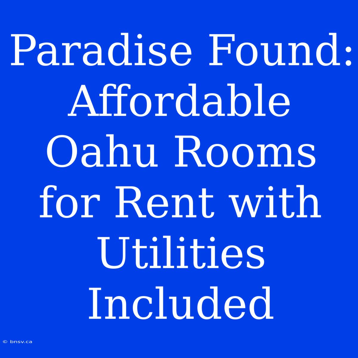 Paradise Found: Affordable Oahu Rooms For Rent With Utilities Included