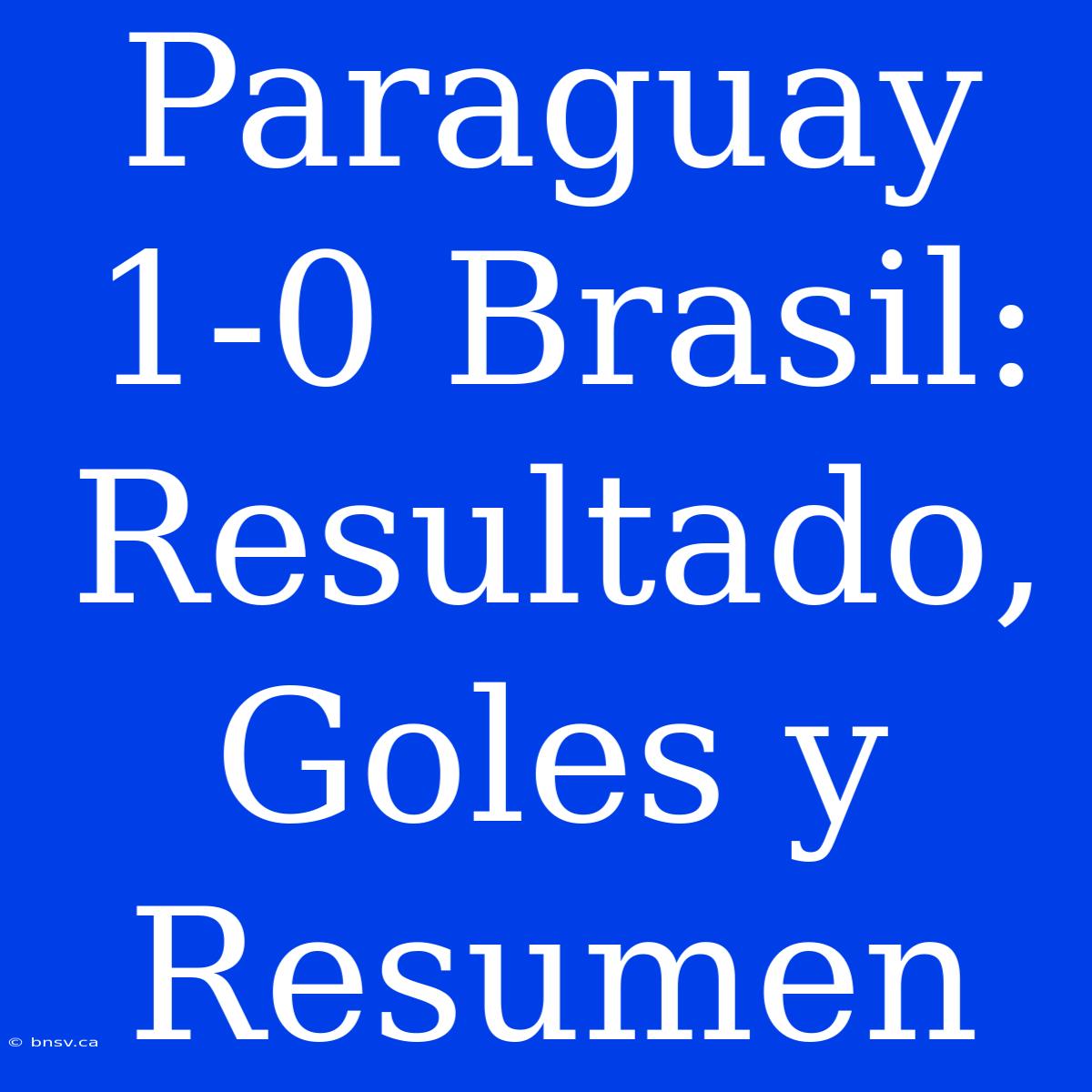 Paraguay 1-0 Brasil: Resultado, Goles Y Resumen