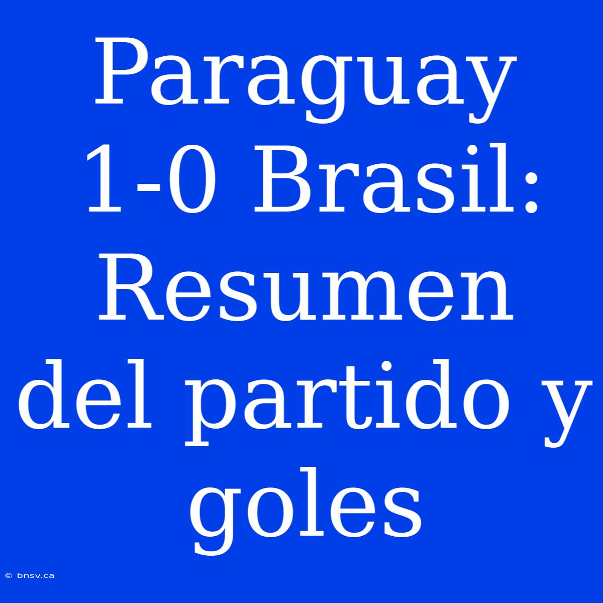 Paraguay 1-0 Brasil: Resumen Del Partido Y Goles