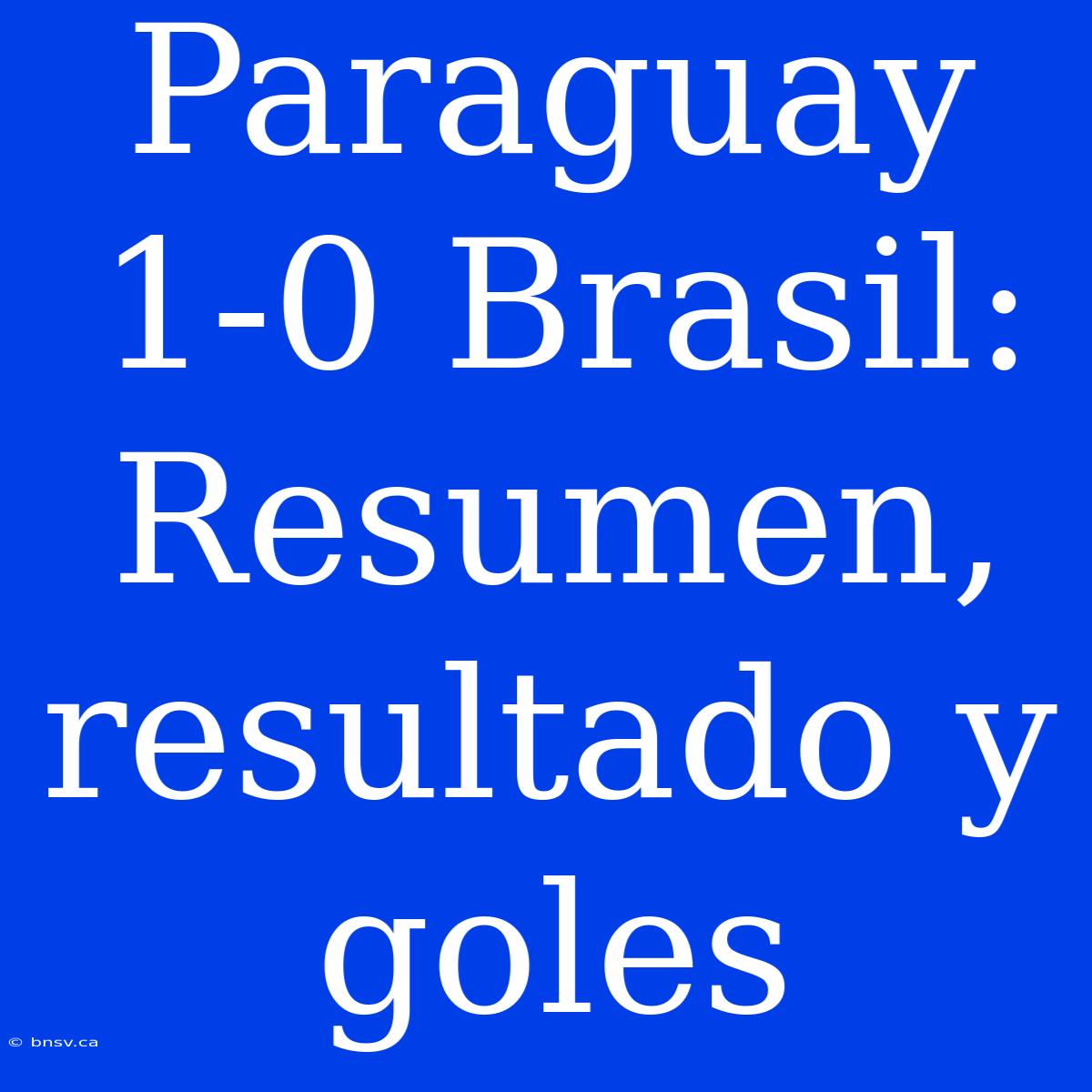 Paraguay 1-0 Brasil: Resumen, Resultado Y Goles