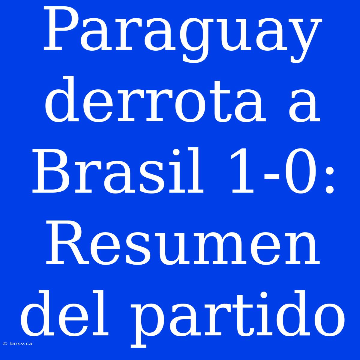 Paraguay Derrota A Brasil 1-0: Resumen Del Partido