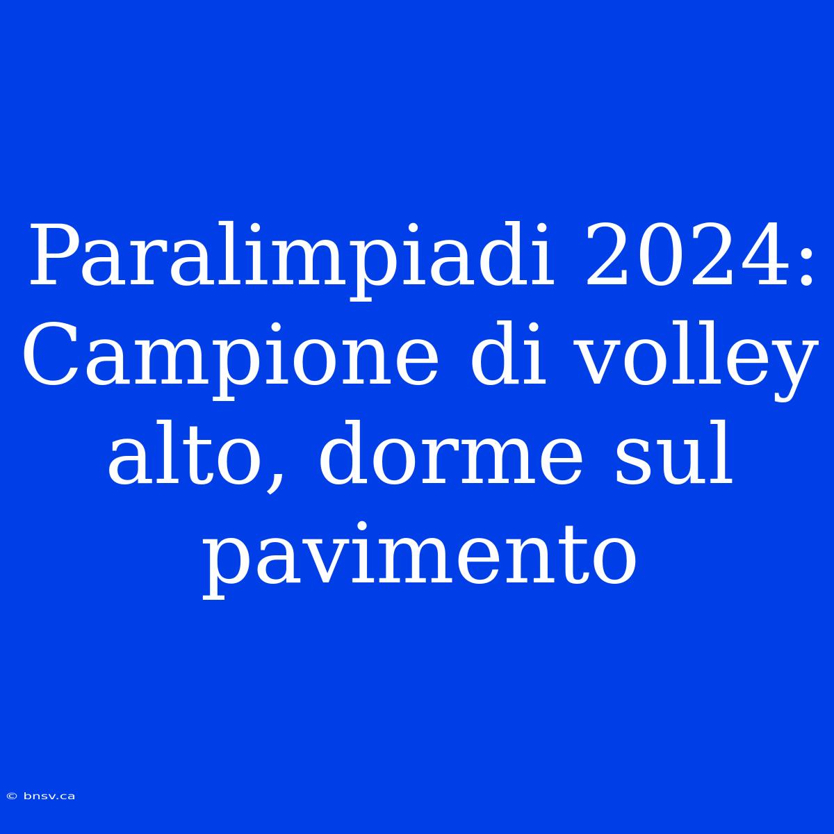 Paralimpiadi 2024: Campione Di Volley Alto, Dorme Sul Pavimento