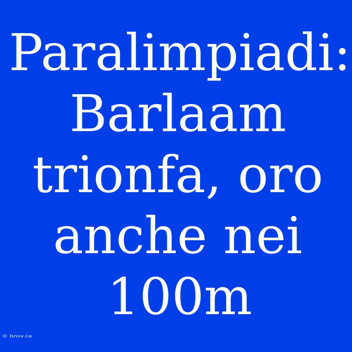 Paralimpiadi: Barlaam Trionfa, Oro Anche Nei 100m