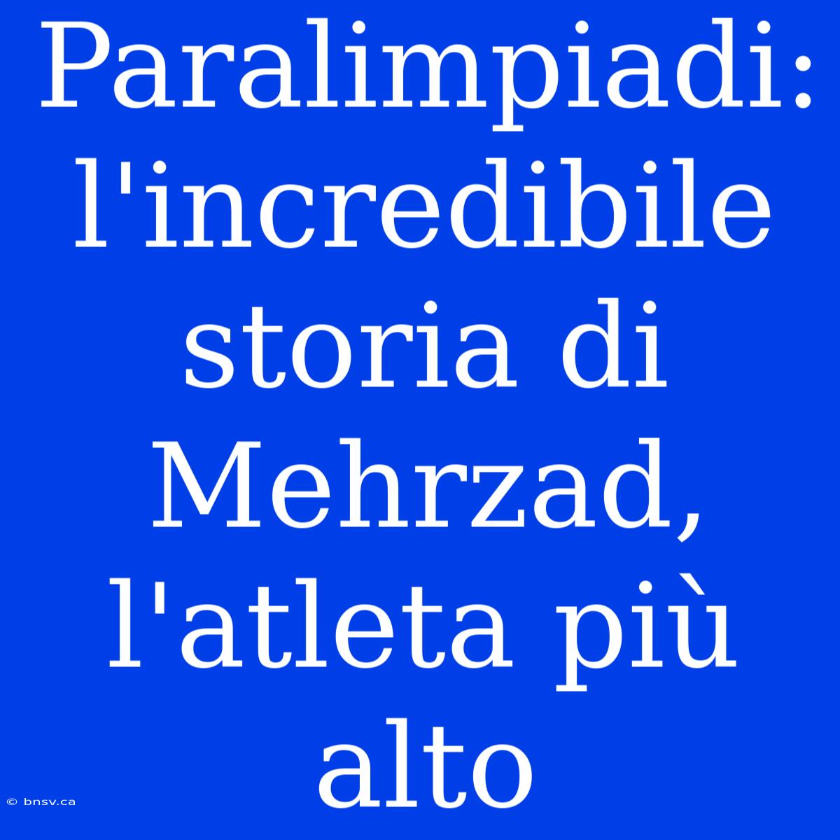 Paralimpiadi: L'incredibile Storia Di Mehrzad, L'atleta Più Alto