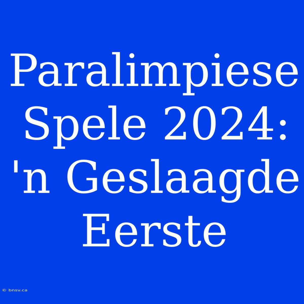 Paralimpiese Spele 2024: 'n Geslaagde Eerste