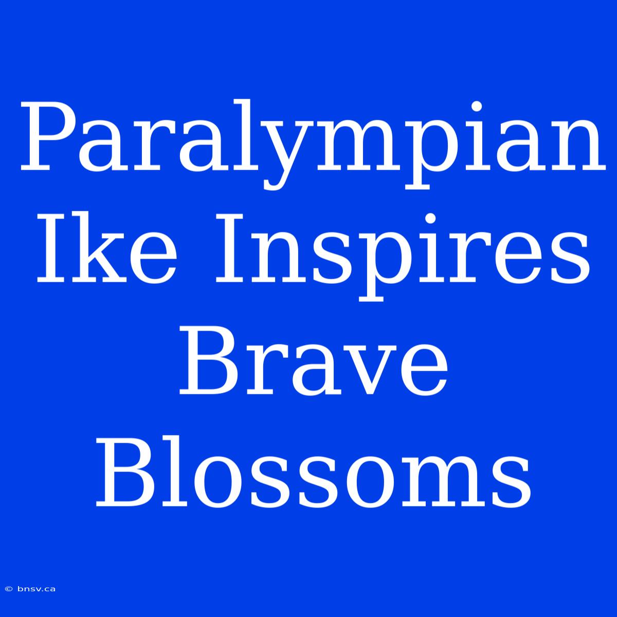 Paralympian Ike Inspires Brave Blossoms