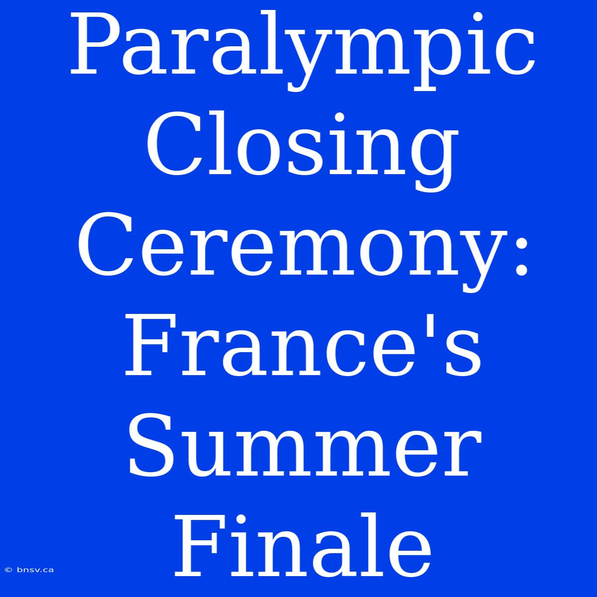 Paralympic Closing Ceremony: France's Summer Finale