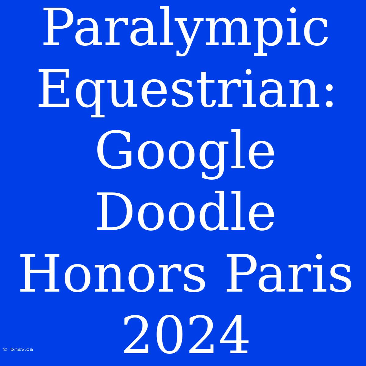 Paralympic Equestrian: Google Doodle Honors Paris 2024