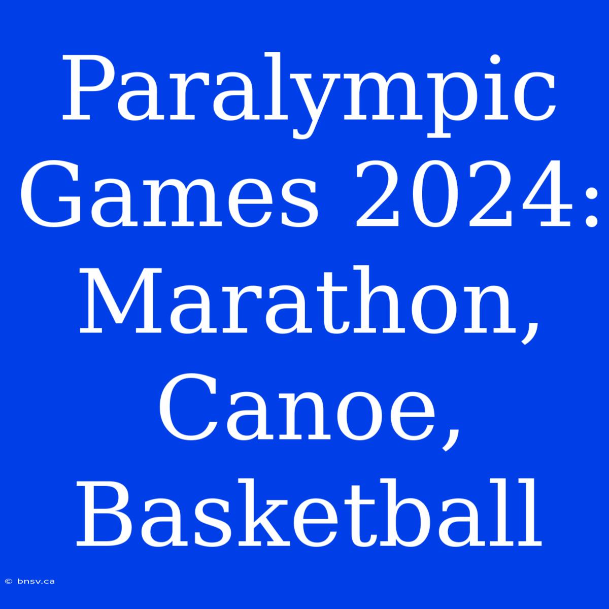 Paralympic Games 2024: Marathon, Canoe, Basketball