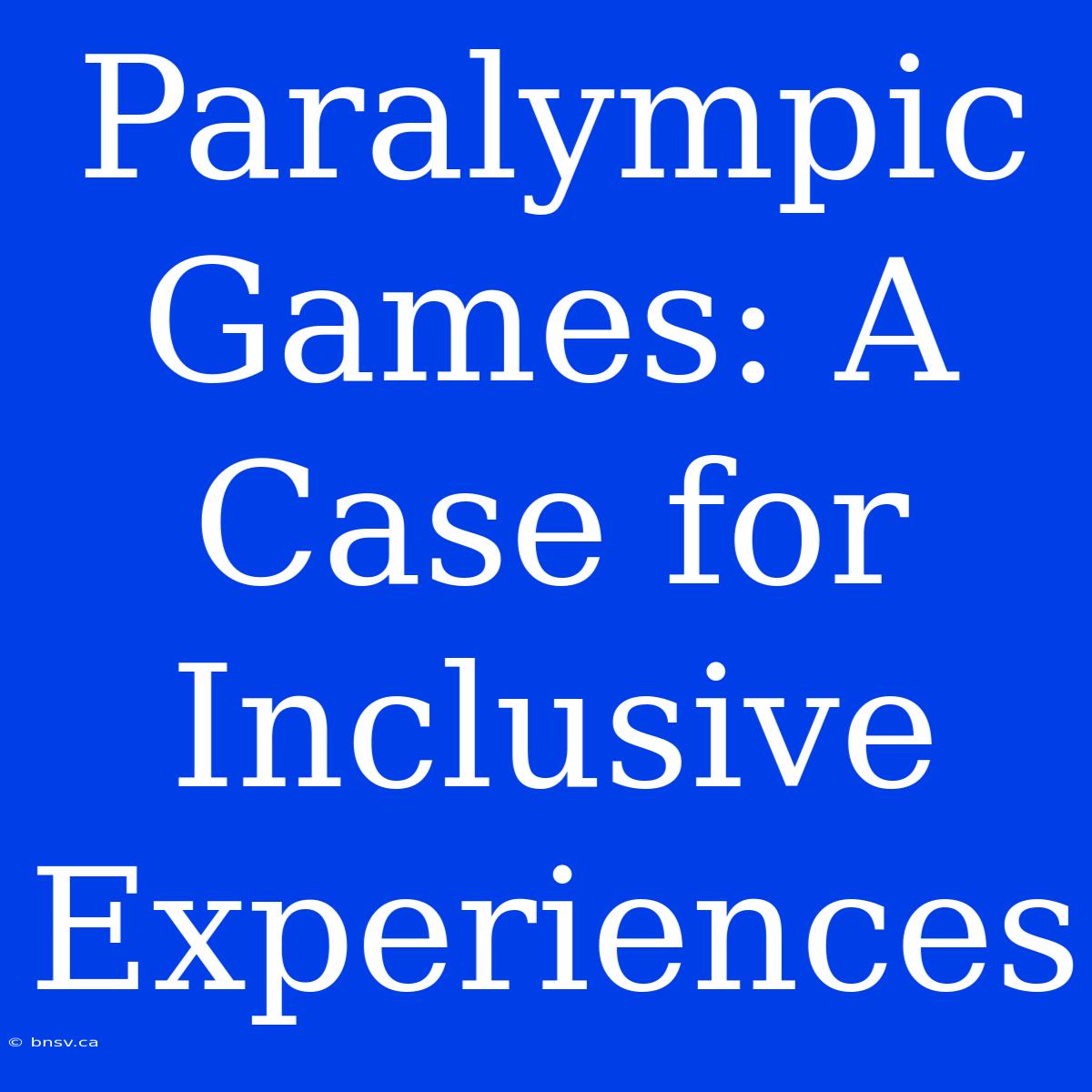 Paralympic Games: A Case For Inclusive Experiences