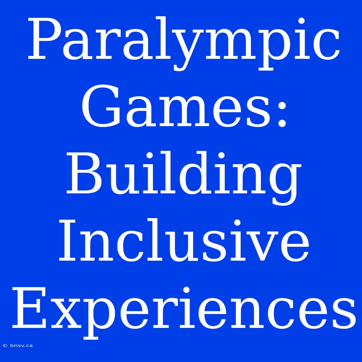 Paralympic Games: Building Inclusive Experiences