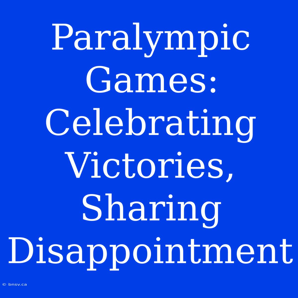 Paralympic Games: Celebrating Victories, Sharing Disappointment