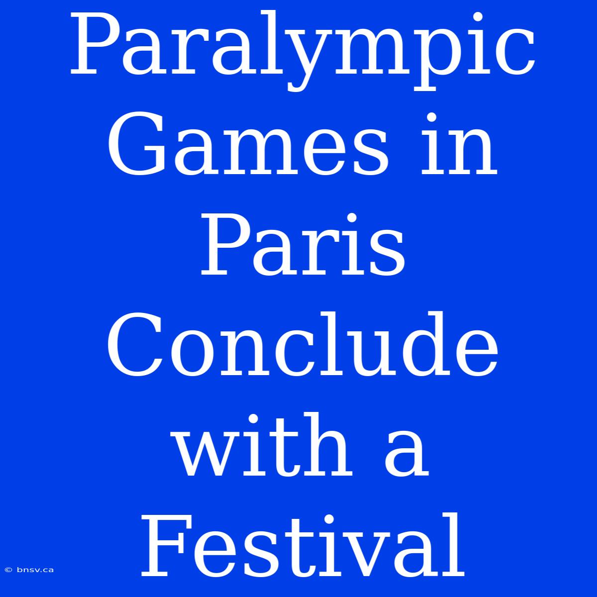 Paralympic Games In Paris Conclude With A Festival