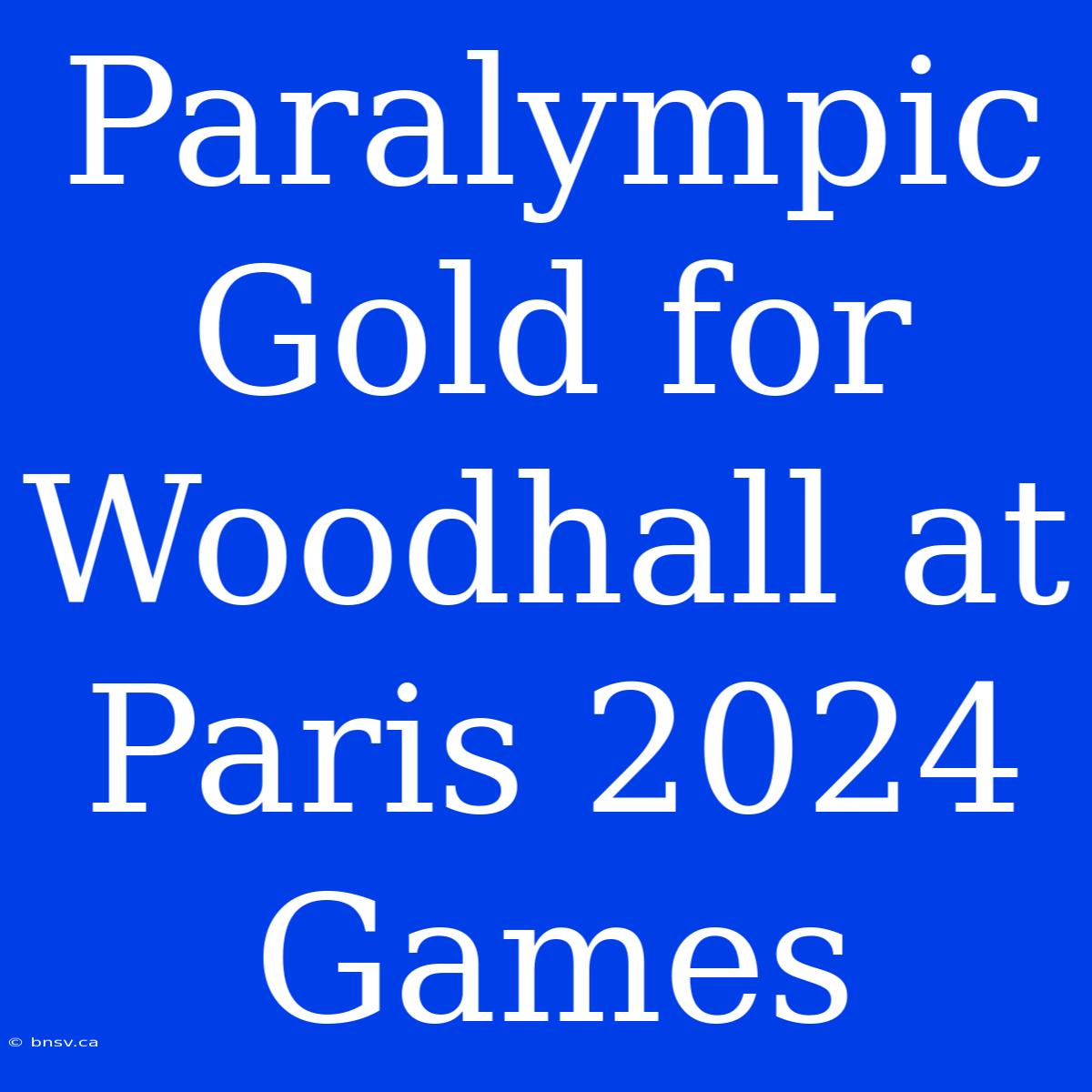 Paralympic Gold For Woodhall At Paris 2024 Games