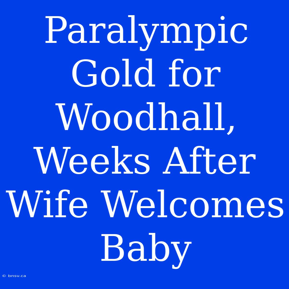 Paralympic Gold For Woodhall, Weeks After Wife Welcomes Baby