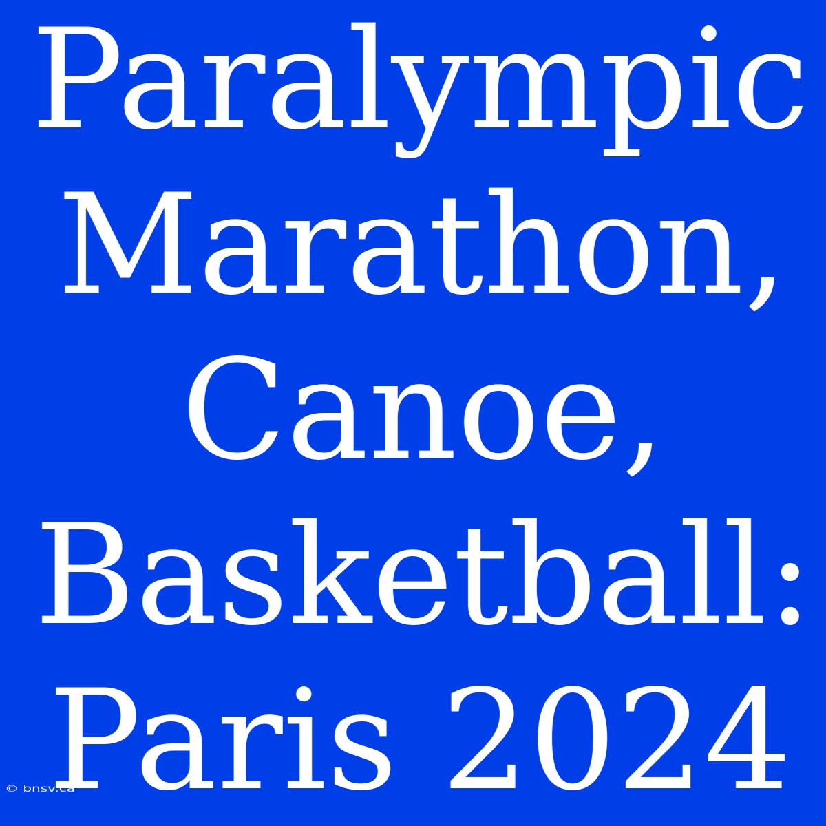 Paralympic Marathon, Canoe, Basketball: Paris 2024