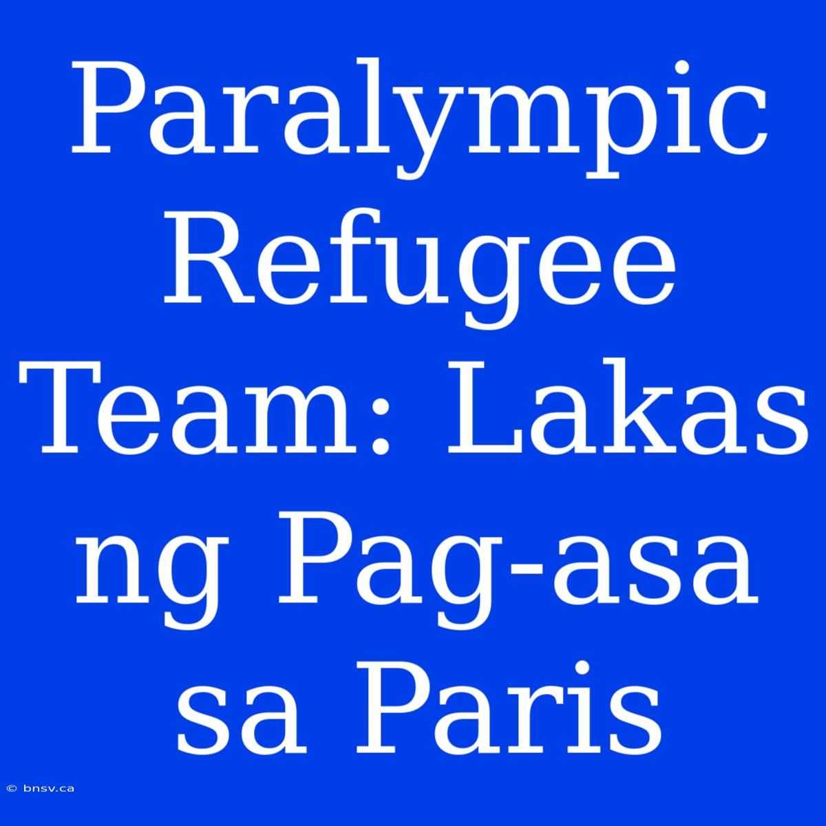 Paralympic Refugee Team: Lakas Ng Pag-asa Sa Paris