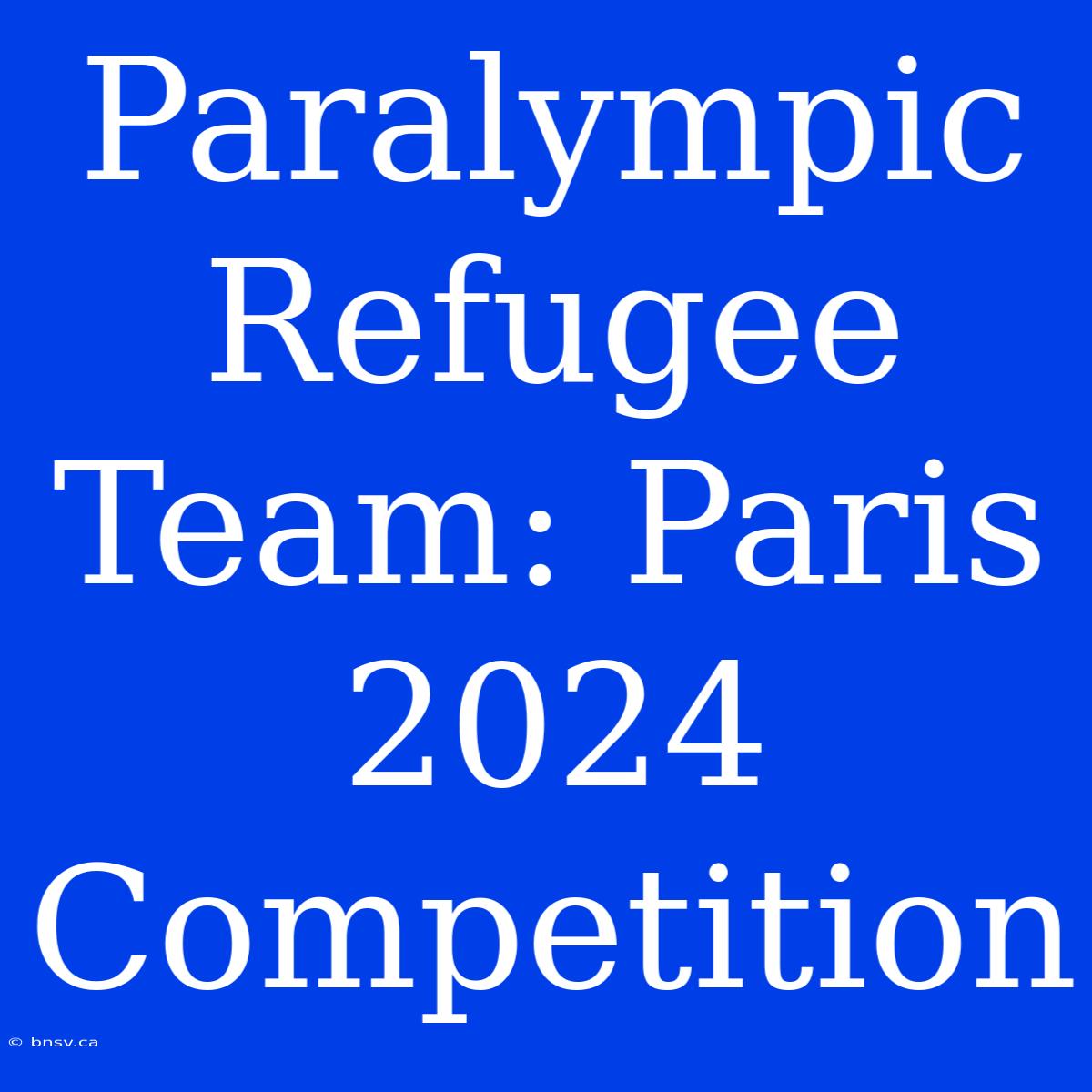 Paralympic Refugee Team: Paris 2024 Competition