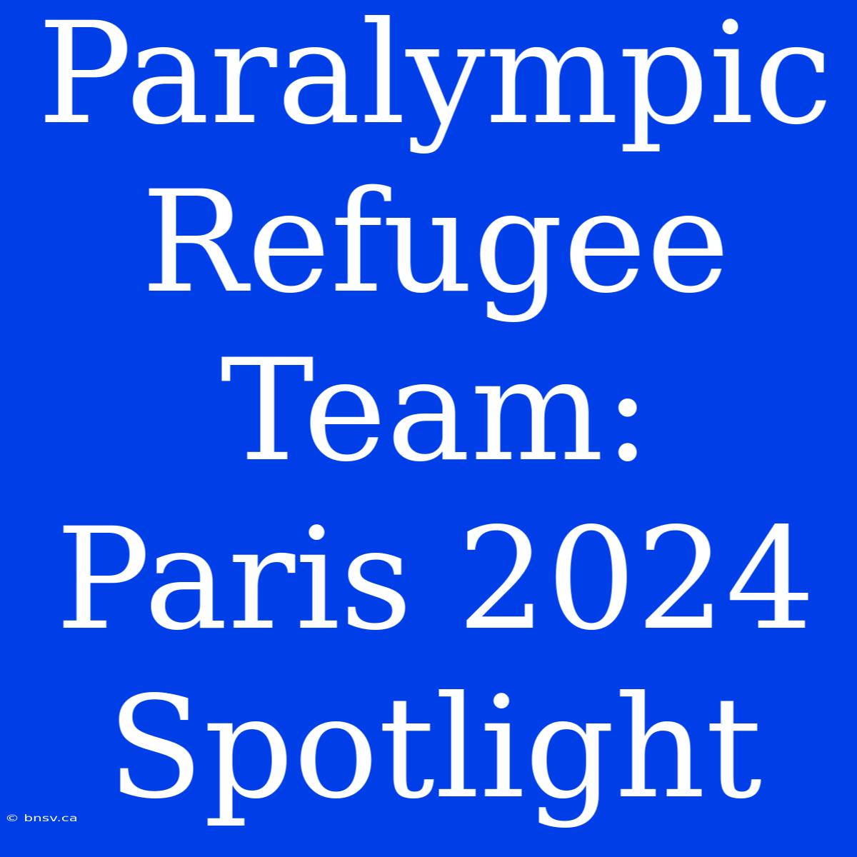 Paralympic Refugee Team: Paris 2024 Spotlight