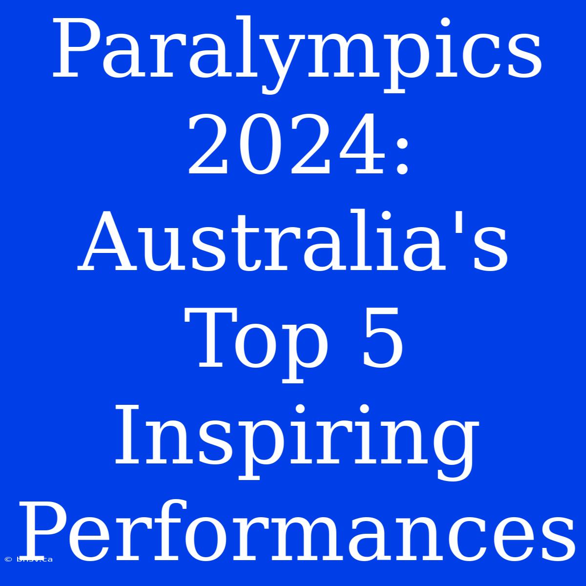 Paralympics 2024: Australia's Top 5 Inspiring Performances