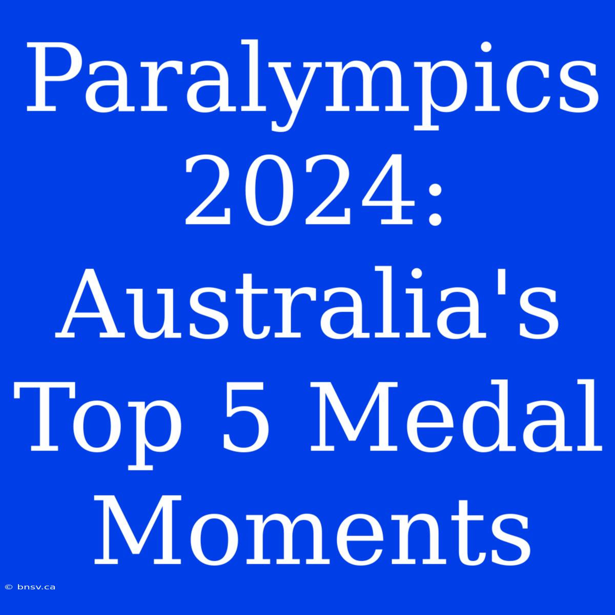 Paralympics 2024: Australia's Top 5 Medal Moments