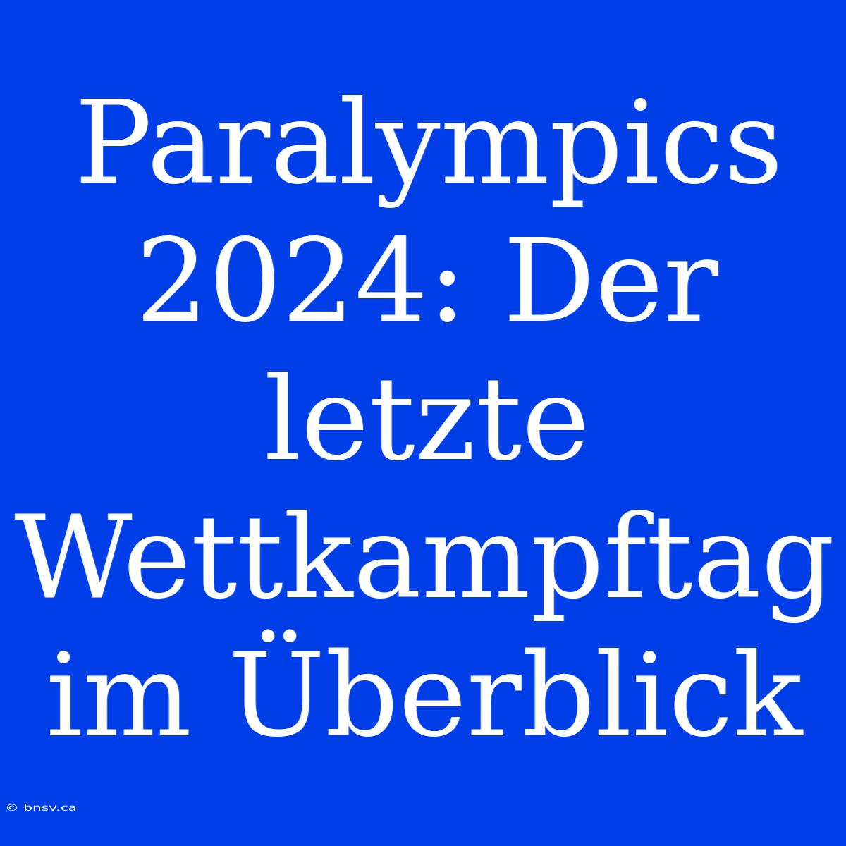 Paralympics 2024: Der Letzte Wettkampftag Im Überblick