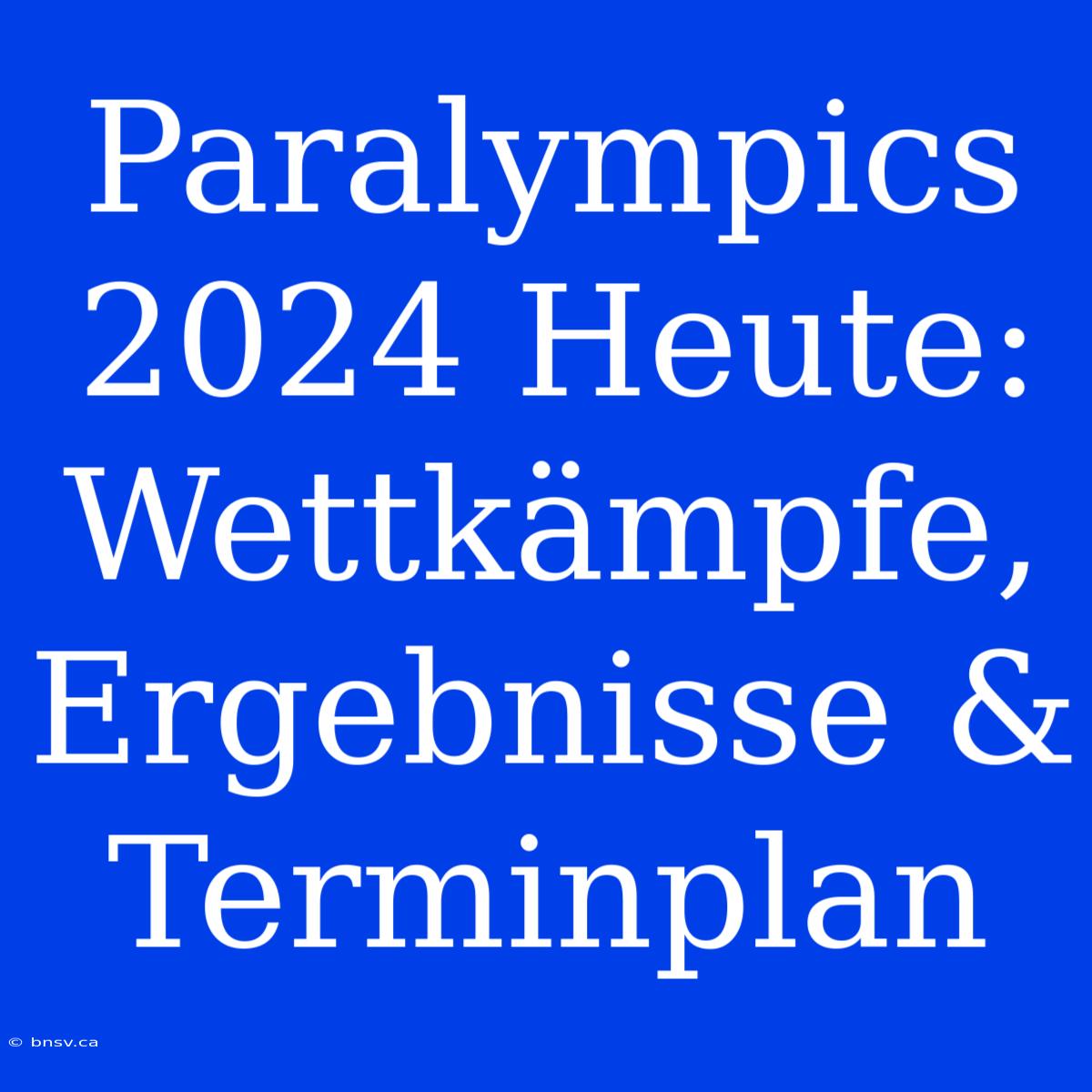 Paralympics 2024 Heute: Wettkämpfe, Ergebnisse & Terminplan