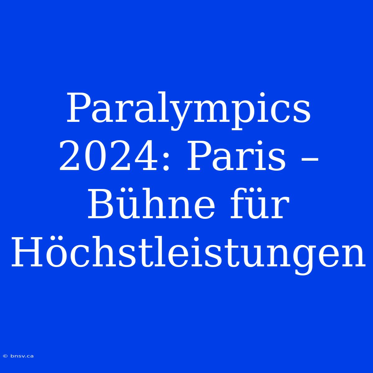 Paralympics 2024: Paris – Bühne Für Höchstleistungen