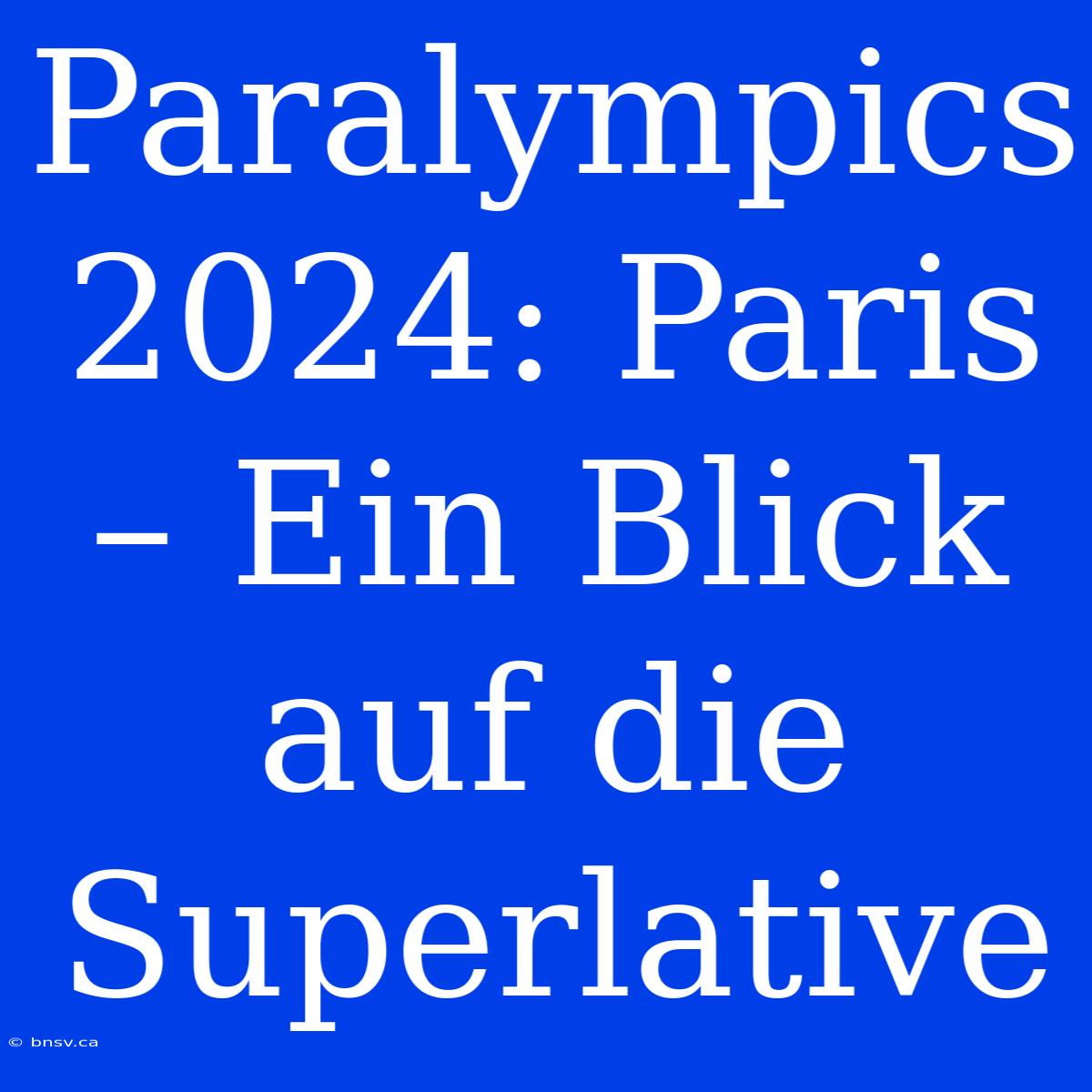 Paralympics 2024: Paris – Ein Blick Auf Die Superlative