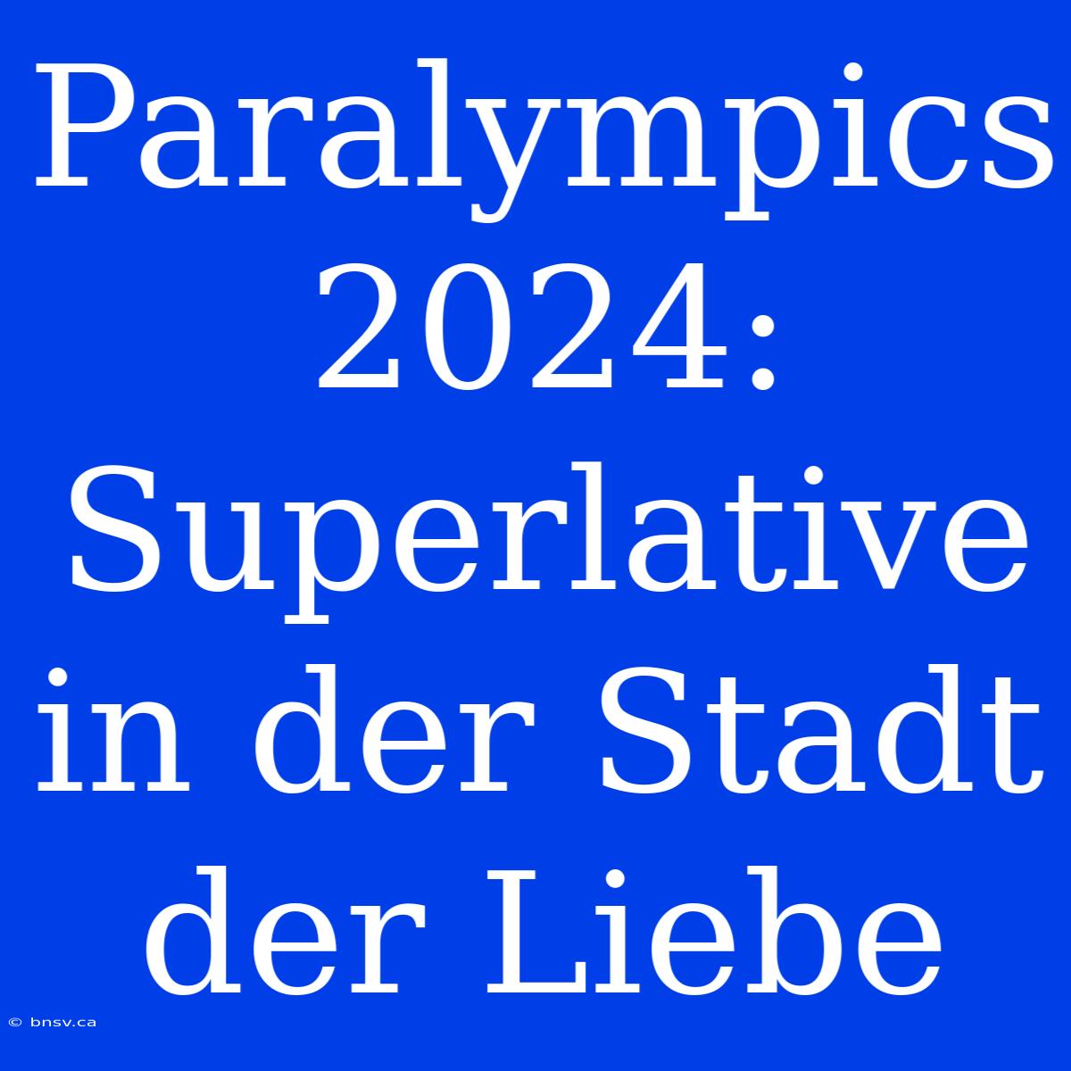 Paralympics 2024: Superlative In Der Stadt Der Liebe