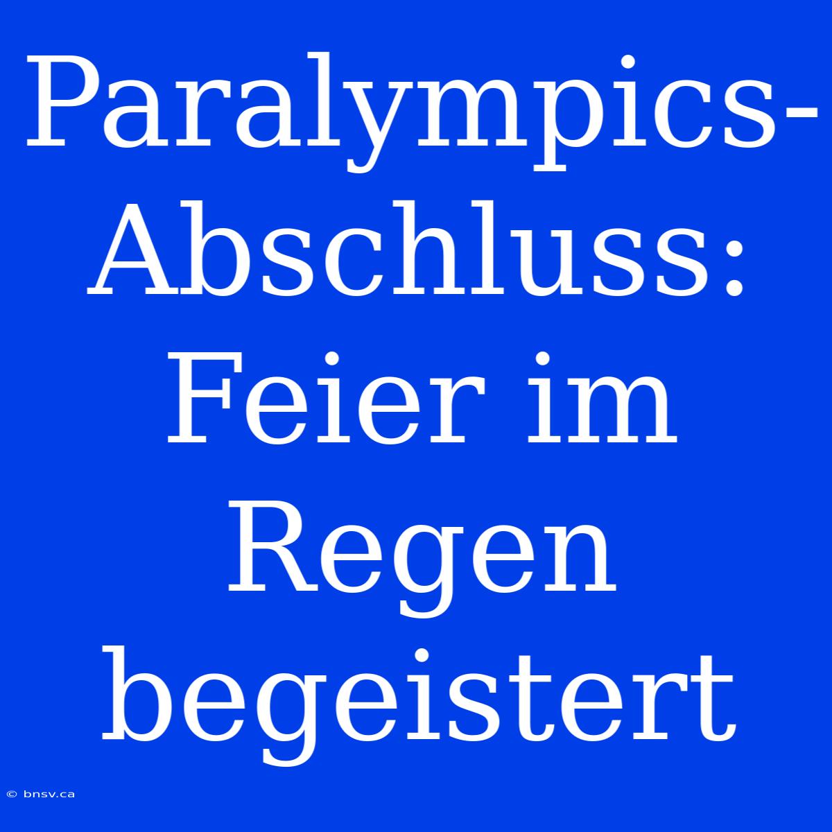 Paralympics-Abschluss: Feier Im Regen Begeistert