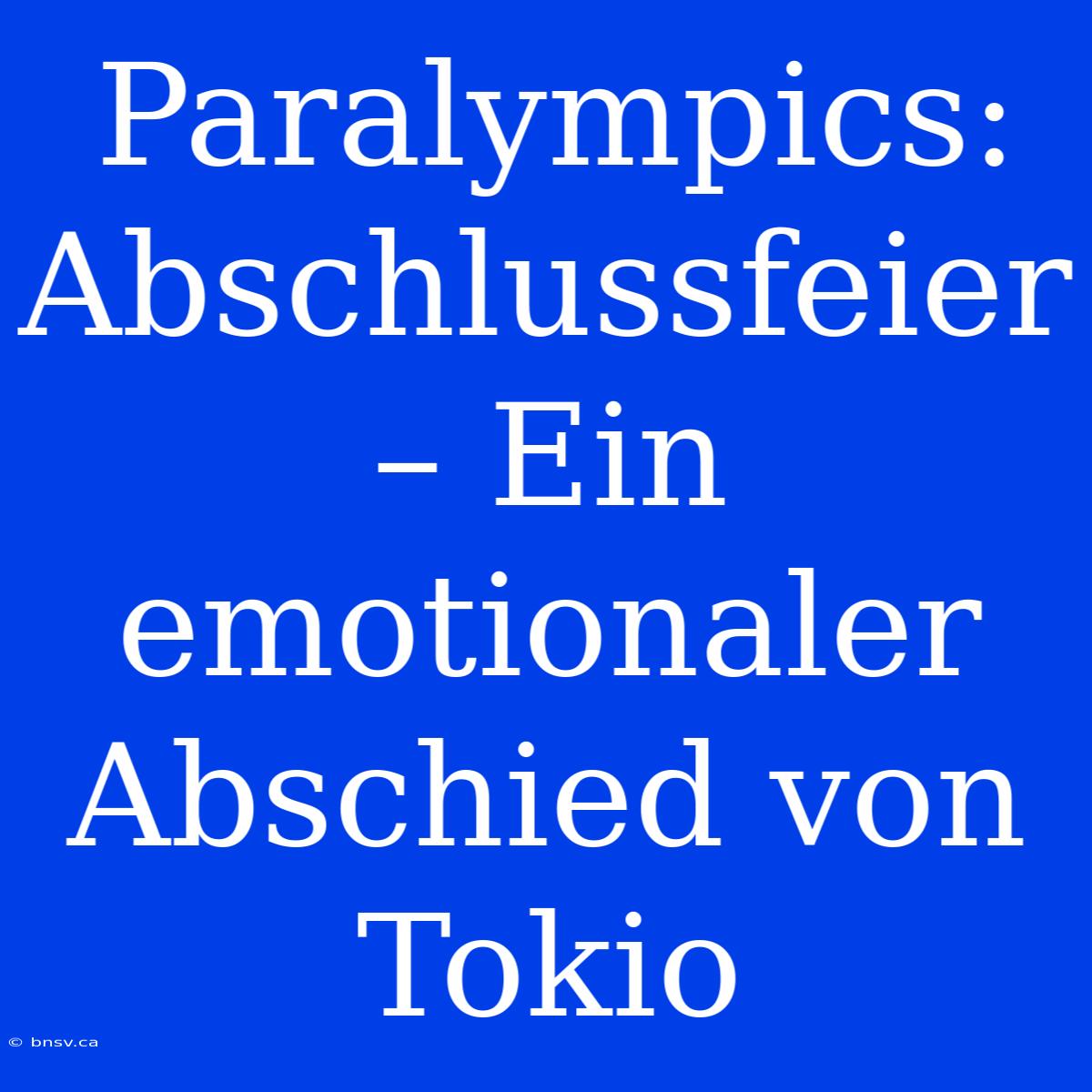 Paralympics: Abschlussfeier – Ein Emotionaler Abschied Von Tokio