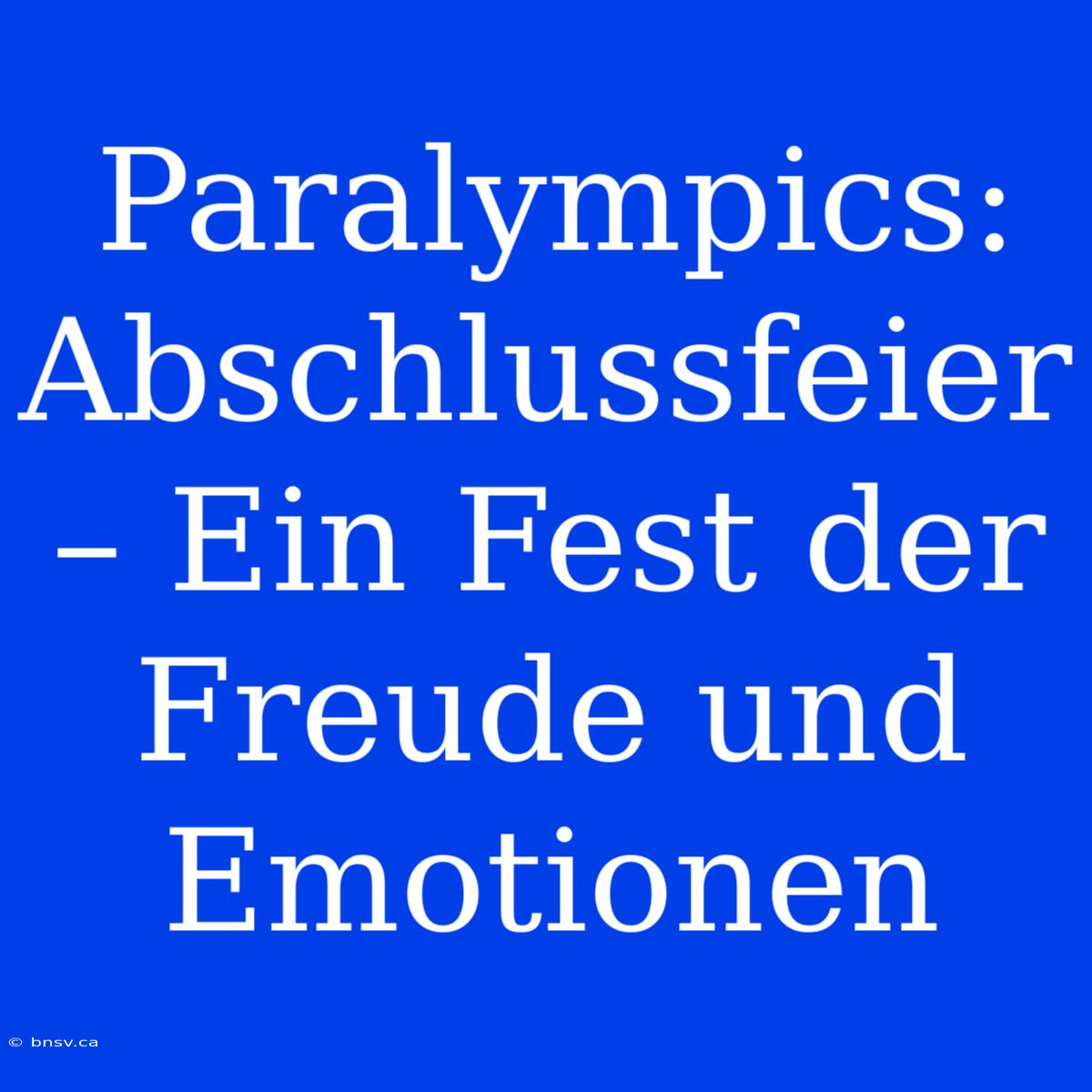 Paralympics: Abschlussfeier – Ein Fest Der Freude Und Emotionen